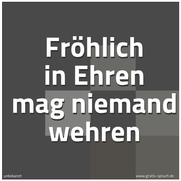 Spruchbild mit dem Text 'Fröhlich in Ehren
mag niemand wehren'