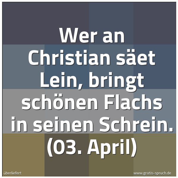 Spruchbild mit dem Text 'Wer an Christian säet Lein,
bringt schönen Flachs in seinen Schrein.
(03. April)'