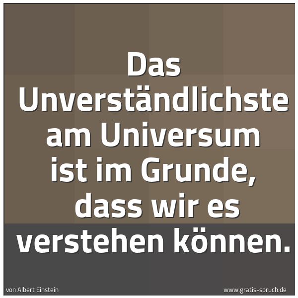Spruchbild mit dem Text 'Das Unverständlichste am Universum ist im Grunde,
dass wir es verstehen können.'