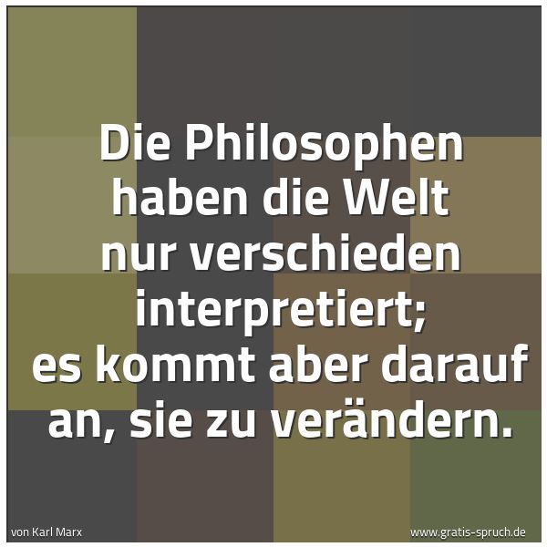 Spruchbild mit dem Text 'Die Philosophen haben die Welt nur verschieden interpretiert; es kommt aber darauf an, sie zu verändern.'