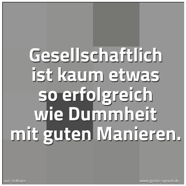 Spruchbild mit dem Text 'Gesellschaftlich ist kaum etwas so erfolgreich
wie Dummheit mit guten Manieren. '