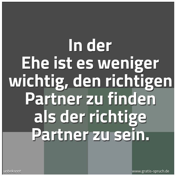 Spruchbild mit dem Text 'In der Ehe ist es weniger wichtig,
den richtigen Partner zu finden
als der richtige Partner zu sein.'