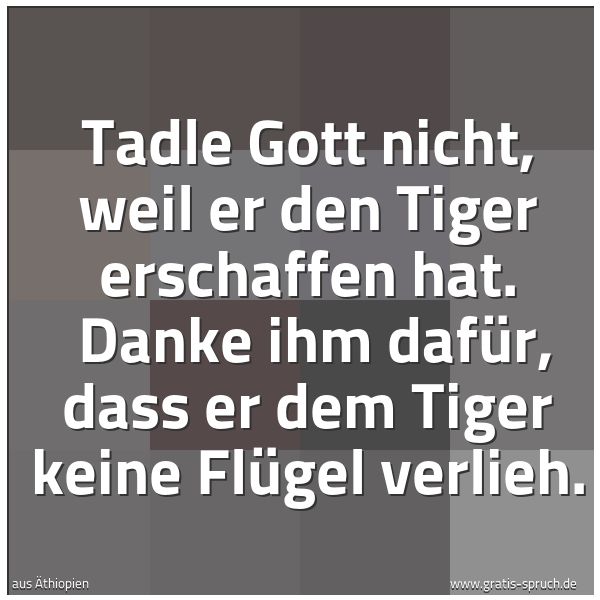 Spruchbild mit dem Text 'Tadle Gott nicht, weil er den Tiger erschaffen hat.
Danke ihm dafür, dass er dem Tiger keine Flügel verlieh.'