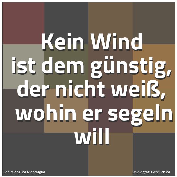 Spruchbild mit dem Text 'Kein Wind ist dem günstig, der nicht weiß,
wohin er segeln will'