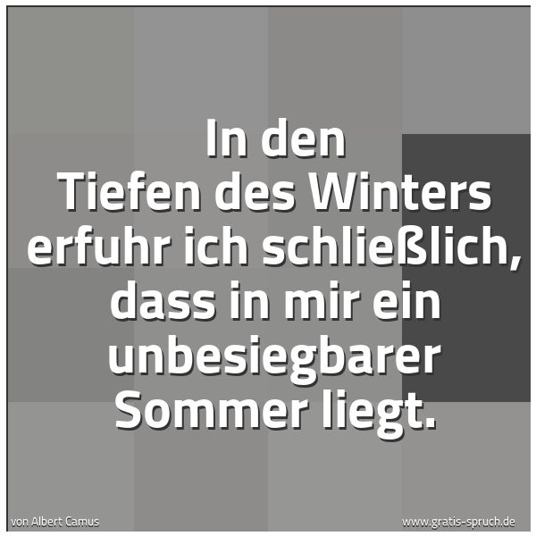 Spruchbild mit dem Text 'In den Tiefen des Winters erfuhr ich schließlich,
dass in mir ein unbesiegbarer Sommer liegt. '