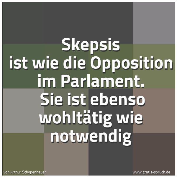 Spruchbild mit dem Text 'Skepsis ist wie die Opposition im Parlament.
Sie ist ebenso wohltätig wie notwendig '