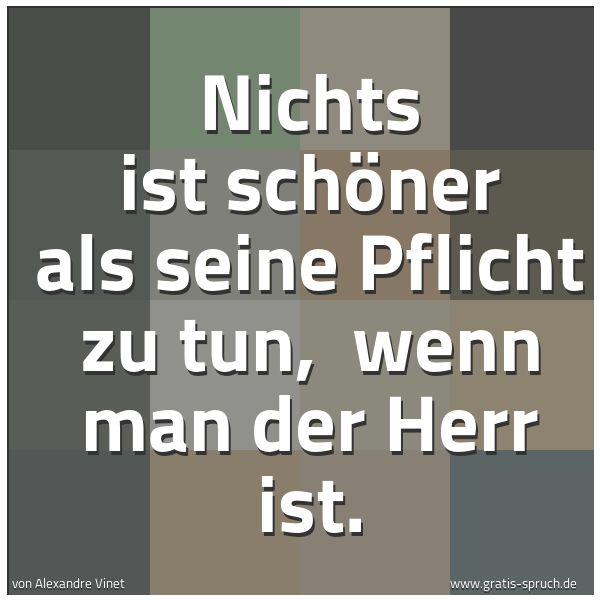 Spruchbild mit dem Text 'Nichts ist schöner als seine Pflicht zu tun,
wenn man der Herr ist.'