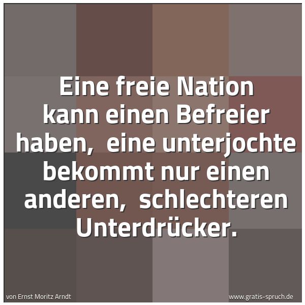 Spruchbild mit dem Text 'Eine freie Nation kann einen Befreier haben,
eine unterjochte bekommt nur einen anderen,
schlechteren Unterdrücker.'