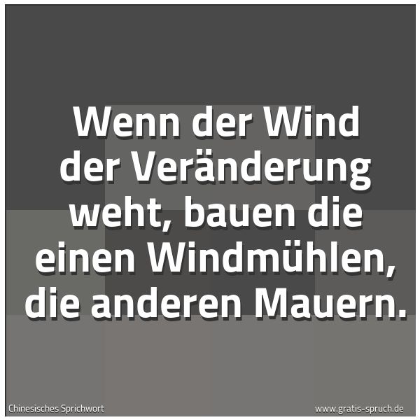 Spruchbild mit dem Text 'Wenn der Wind der Veränderung weht,
bauen die einen Windmühlen,
die anderen Mauern.'