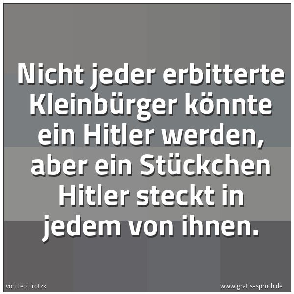 Spruchbild mit dem Text 'Nicht jeder erbitterte Kleinbürger könnte ein Hitler werden, aber ein Stückchen Hitler steckt in jedem von ihnen.'