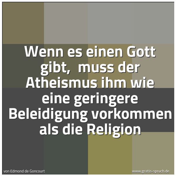 Spruchbild mit dem Text 'Wenn es einen Gott gibt,
muss der Atheismus ihm wie eine geringere Beleidigung vorkommen als die Religion'