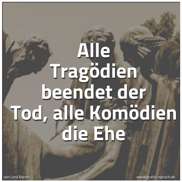 Spruchbild mit dem Text 'Alle Tragödien beendet der Tod,
alle Komödien die Ehe'