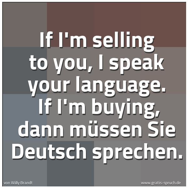 Spruchbild mit dem Text 'If I'm selling to you, I speak your language.
If I'm buying, dann müssen Sie Deutsch sprechen.'