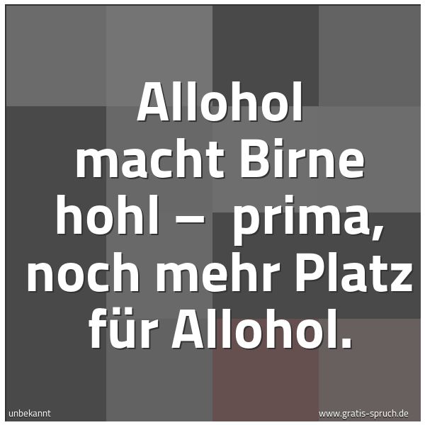 Spruchbild mit dem Text 'Allohol macht Birne hohl –
prima, noch mehr Platz für Allohol.'