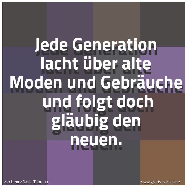 Spruchbild mit dem Text 'Jede Generation lacht über alte Moden und Gebräuche 
und folgt doch gläubig den neuen.'