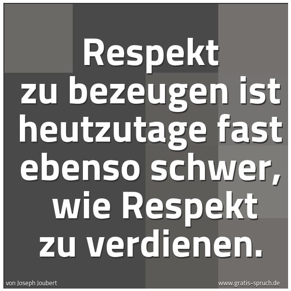 Spruchbild mit dem Text 'Respekt zu bezeugen ist heutzutage fast ebenso schwer,
wie Respekt zu verdienen. '