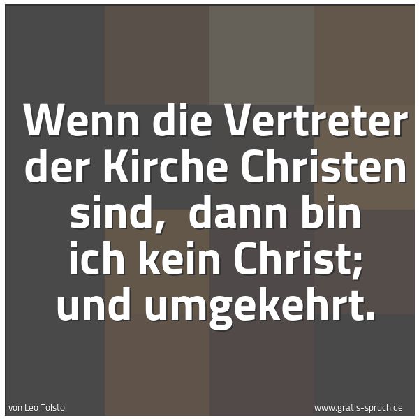 Spruchbild mit dem Text 'Wenn die Vertreter der Kirche Christen sind,
dann bin ich kein Christ; und umgekehrt.'