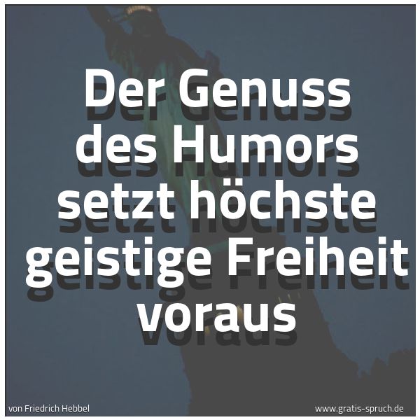 Spruchbild mit dem Text 'Der Genuss des Humors setzt höchste geistige Freiheit voraus'