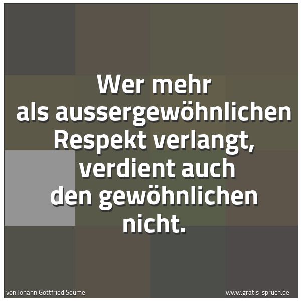 Spruchbild mit dem Text 'Wer mehr als aussergewöhnlichen Respekt verlangt,
verdient auch den gewöhnlichen nicht.'