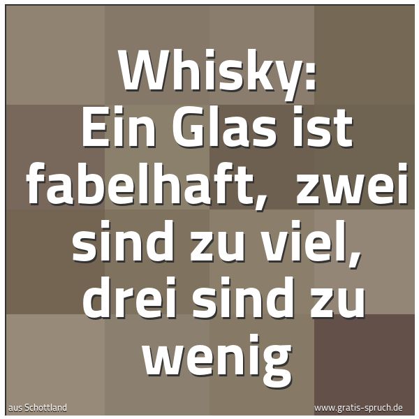 Spruchbild mit dem Text 'Whisky:
Ein Glas ist fabelhaft, 
zwei sind zu viel, 
drei sind zu wenig'