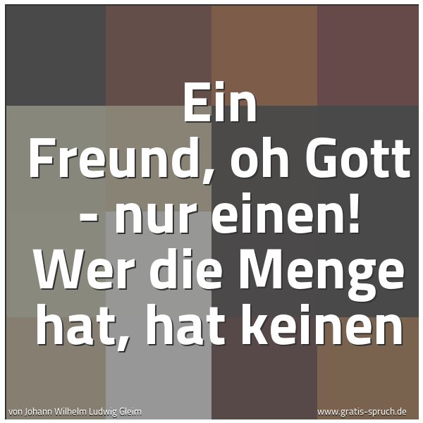 Spruchbild mit dem Text 'Ein Freund, oh Gott - nur einen!
Wer die Menge hat, hat keinen'