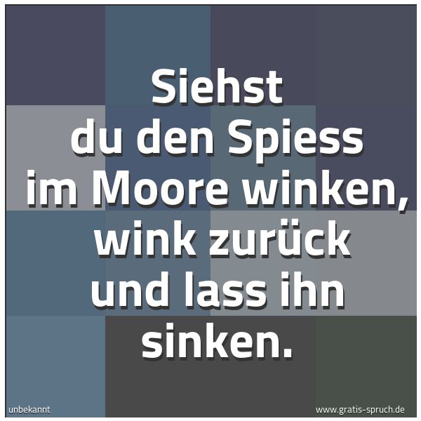 Spruchbild mit dem Text 'Siehst du den Spiess im Moore winken,
wink zurück und lass ihn sinken.'