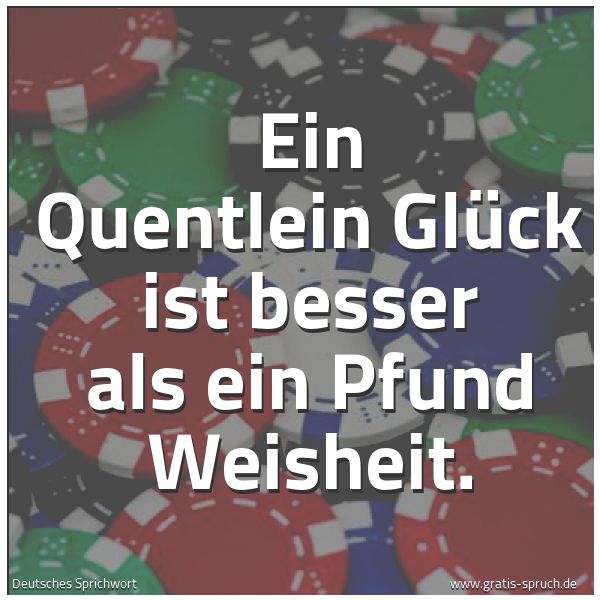 Spruchbild mit dem Text 'Ein Quentlein Glück ist besser als ein Pfund Weisheit.'