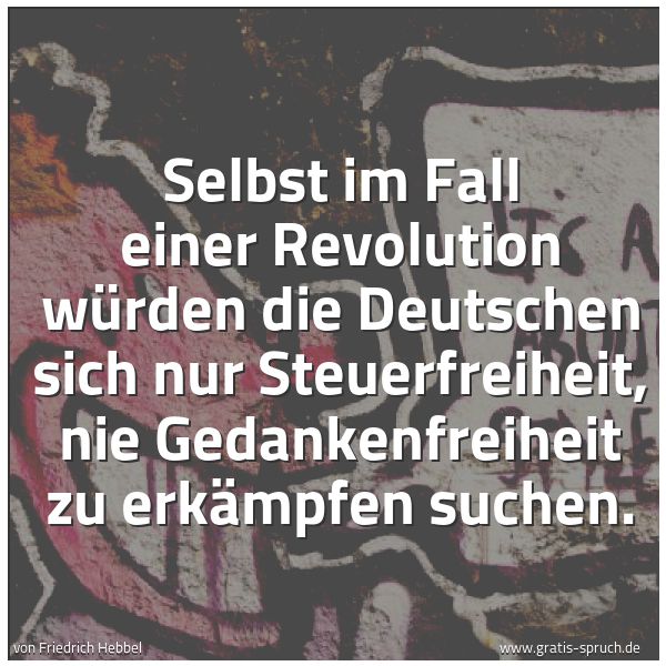 Spruchbild mit dem Text 'Selbst im Fall einer Revolution
würden die Deutschen sich nur Steuerfreiheit,
nie Gedankenfreiheit zu erkämpfen suchen.
'