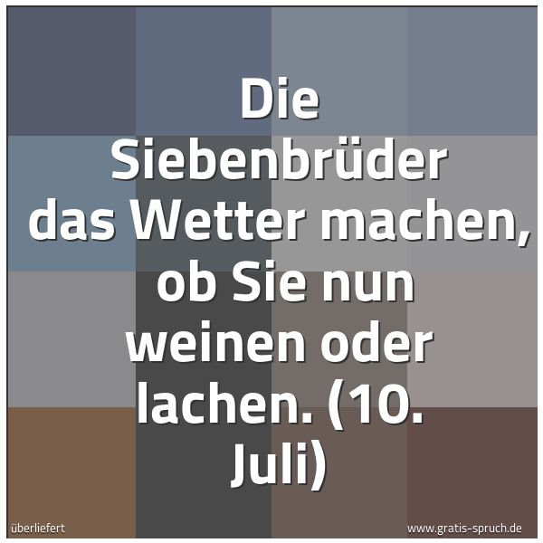 Spruchbild mit dem Text 'Die Siebenbrüder das Wetter machen,
ob Sie nun weinen oder lachen.
(10. Juli)'