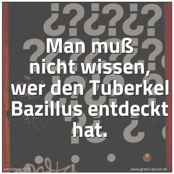 Spruchbild mit dem Text 'Man muß nicht wissen, wer den Tuberkel Bazillus entdeckt hat.'