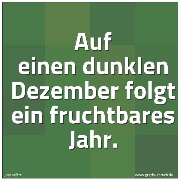 Spruchbild mit dem Text 'Auf einen dunklen Dezember
folgt ein fruchtbares Jahr.'
