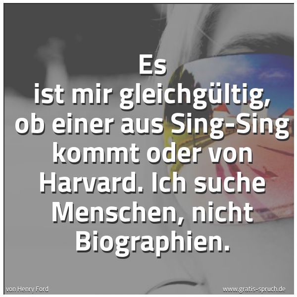 Spruchbild mit dem Text 'Es ist mir gleichgültig,
ob einer aus Sing-Sing kommt oder von Harvard.
Ich suche Menschen, nicht Biographien.
'